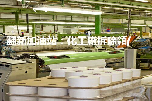 翻新加油站：化工廠拆除領(lǐng)域施工技術(shù)更新！